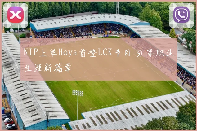 NIP上单Hoya首登LCK节目 分享职业生涯新篇章