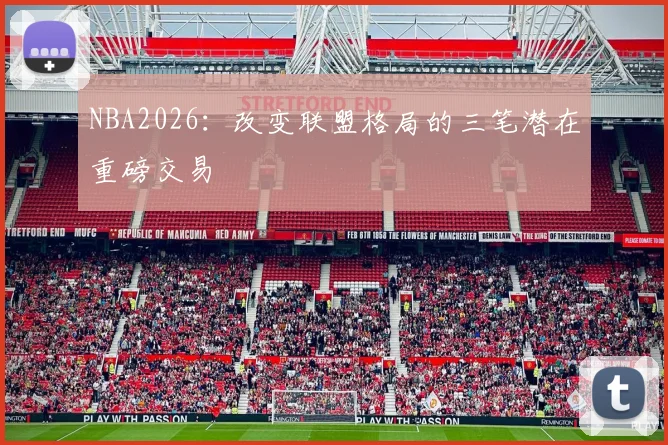 NBA2026：改变联盟格局的三笔潜在重磅交易