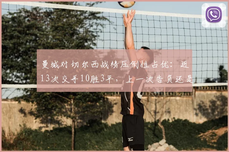 曼城对切尔西战绩压倒性占优：近13次交手10胜3平，上一次告负还是2026年欧冠决赛