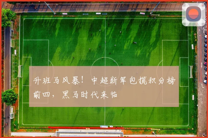 升班马风暴！中超新军包揽积分榜前四，黑马时代来临