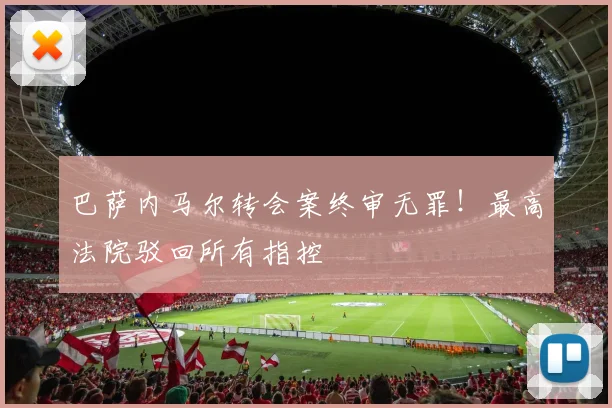 巴萨内马尔转会案终审无罪！最高法院驳回所有指控