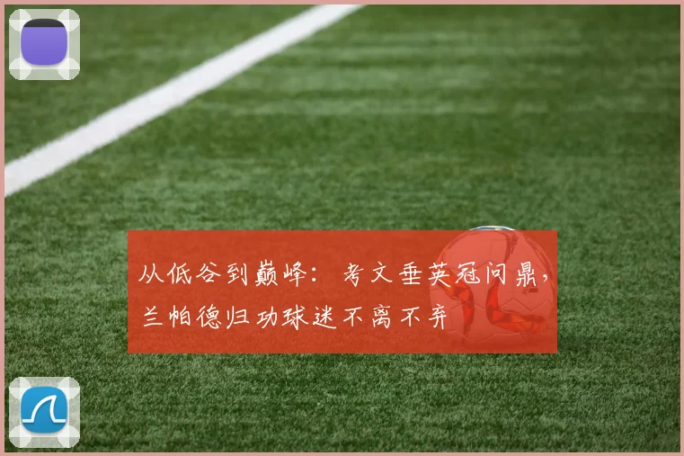 从低谷到巅峰：考文垂英冠问鼎，兰帕德归功球迷不离不弃