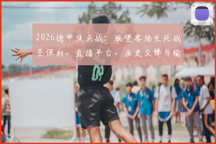 2026德甲焦点战：狼堡客场生死战圣保利，直播平台、历史交锋与输球降级后果全解析