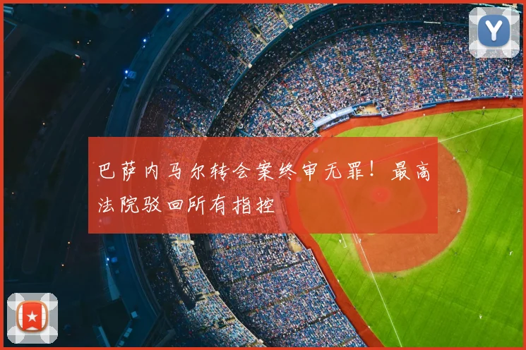 巴萨内马尔转会案终审无罪！最高法院驳回所有指控