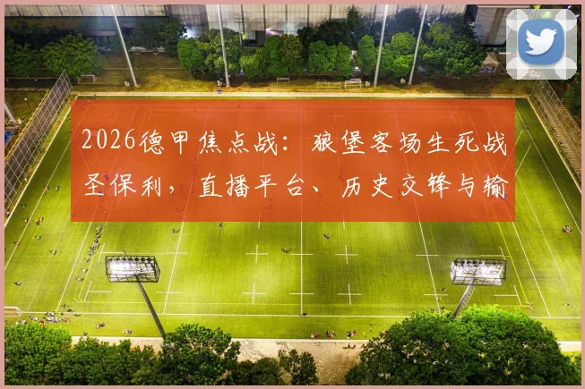 2026德甲焦点战:狼堡客场生死战圣保利,直播平台、历史交锋与输球降级后果全解析