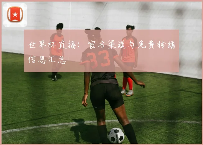 世界杯直播：官方渠道与免费转播信息汇总