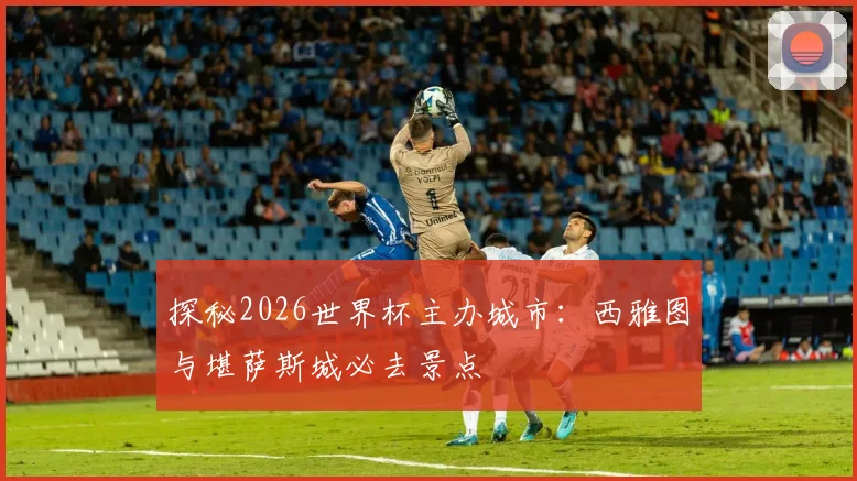 探秘2026世界杯主办城市:西雅图与堪萨斯城必去景点