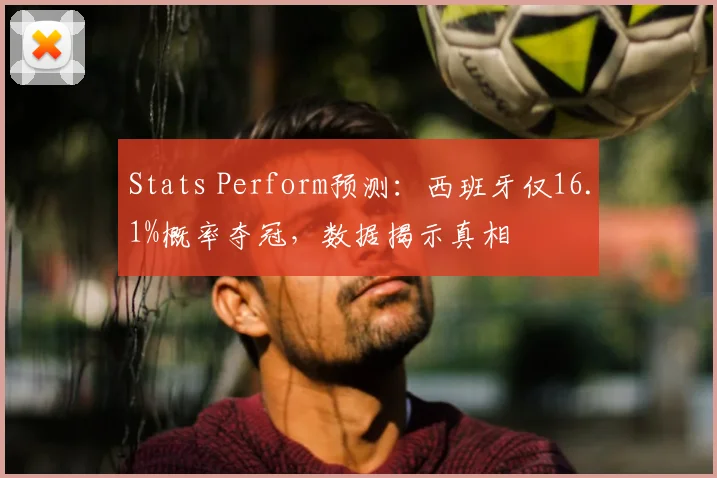 Stats Perform预测：西班牙仅16.1%概率夺冠，数据揭示真相