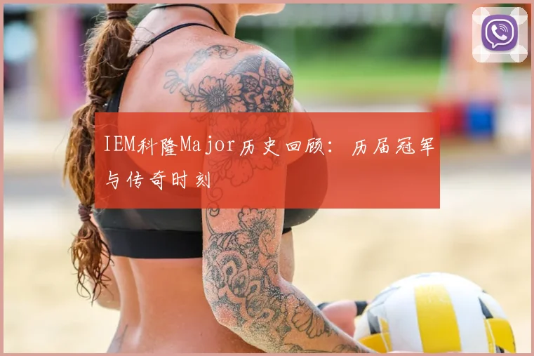 IEM科隆Major历史回顾：历届冠军与传奇时刻