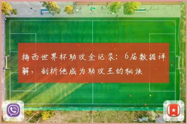 梅西世界杯助攻全记录:6届数据详解,剖析他成为助攻王的秘诀