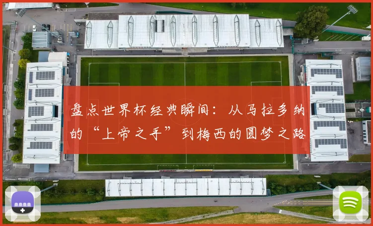 盘点世界杯经典瞬间：从马拉多纳的“上帝之手”到梅西的圆梦之路，那些触动心灵的传承时刻